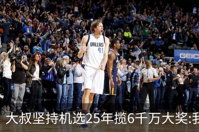 大叔坚持机选25年揽6千万大奖:我想买啥就买啥!
